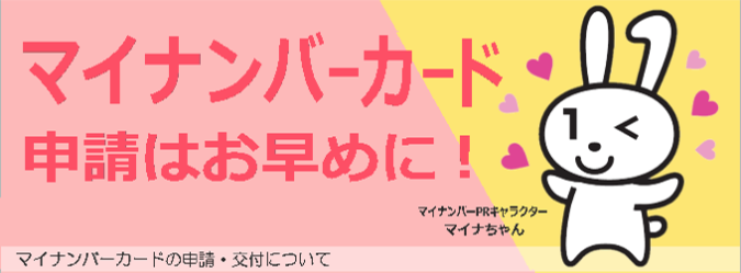 マイナンバーカード申請はお早めに！マイナンバーカード申請・交付について マイナンバーカードキャラクターマイナちゃん